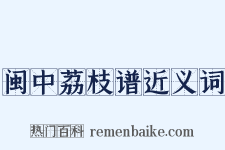 闽中荔枝谱近义词是什么意思的图片